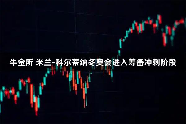 牛金所 米兰-科尔蒂纳冬奥会进入筹备冲刺阶段