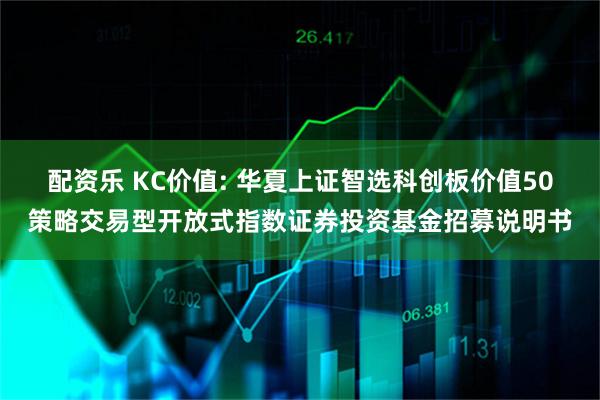 配资乐 KC价值: 华夏上证智选科创板价值50策略交易型开放式指数证券投资基金招募说明书