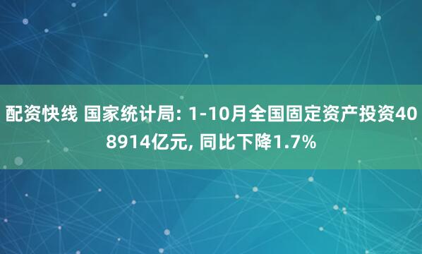 配资快线 国家统计局: 1-10月全国固定资产投资408914亿元, 同比下降1.7%
